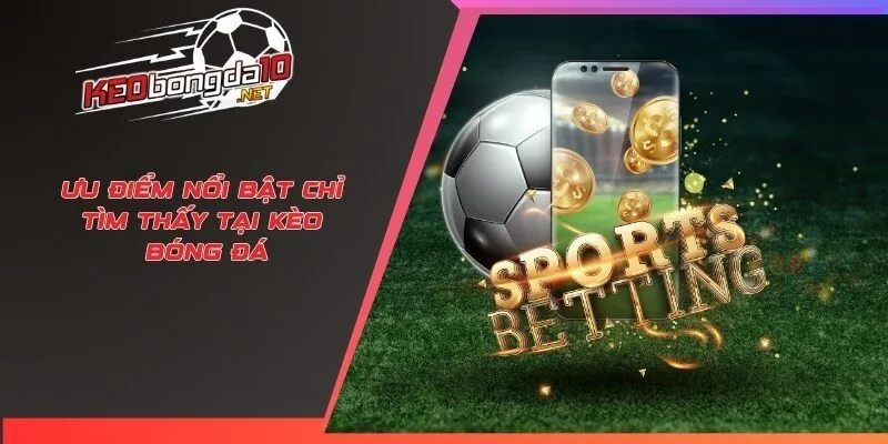Ưu điểm nổi bật chỉ tìm thấy tại kèo bóng đá