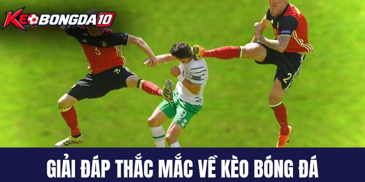 Tổng hợp & giải đáp câu hỏi hay gặp về Kèo Bóng Đá