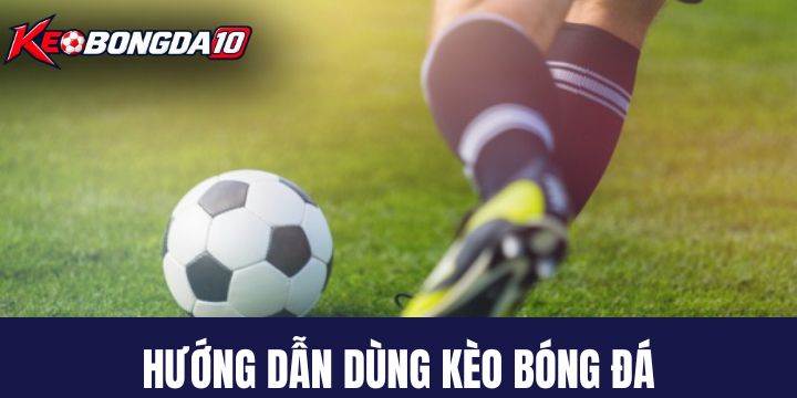 Hướng dẫn sử dụng Kèo Bóng Đá đúng cách