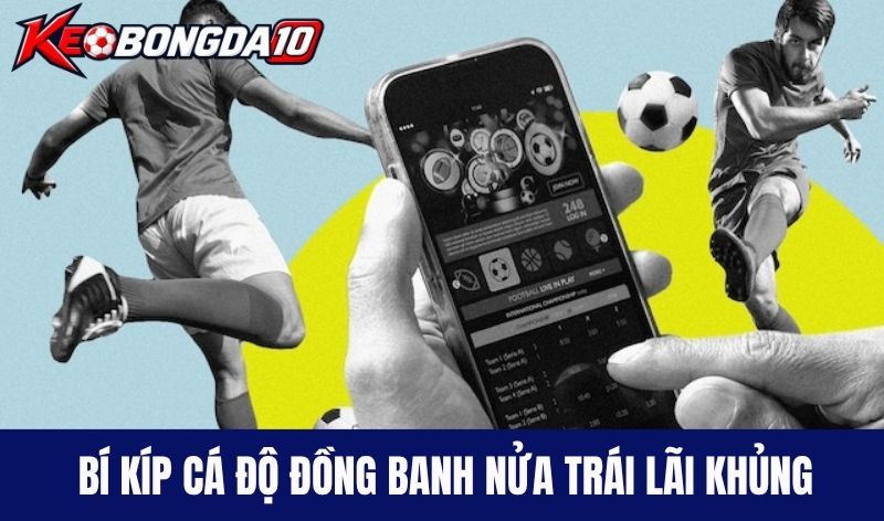 Mách nước bí kíp cá độ đồng banh nửa trái lãi khủng
