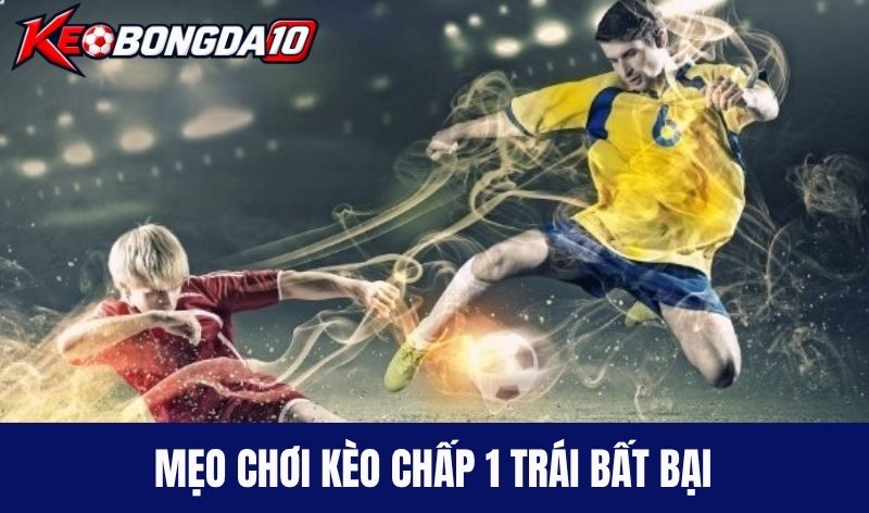 meo choi keo chap 1 trai Mẹo chơi kèo chấp 1 trái bất bại được cao thủ bật mí