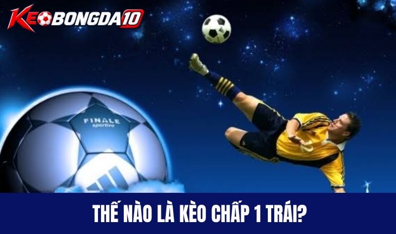 tim hieu keo chap 1 trai Thế nào là kèo chấp 1 trái?
